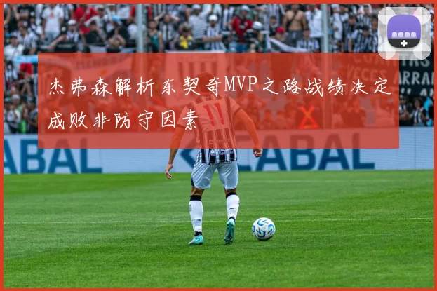 杰弗森解析东契奇MVP之路战绩决定成败非防守因素