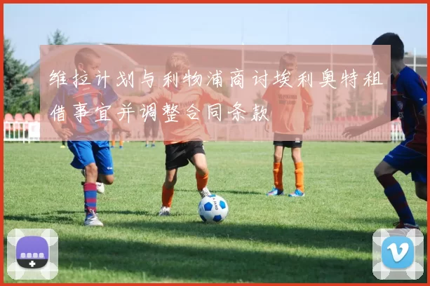 维拉计划与利物浦商讨埃利奥特租借事宜并调整合同条款