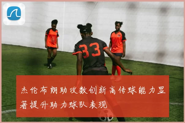 杰伦布朗助攻数创新高传球能力显著提升助力球队表现