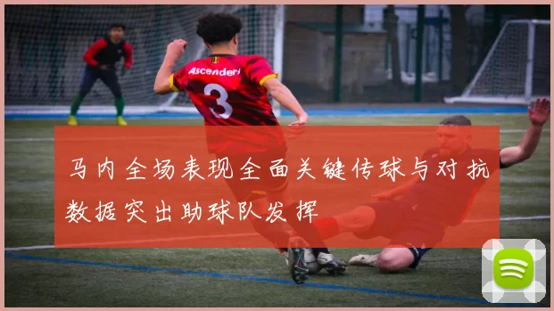 马内全场表现全面关键传球与对抗数据突出助球队发挥