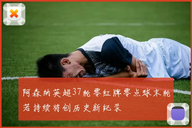 阿森纳英超37轮零红牌零点球末轮若持续将创历史新纪录
